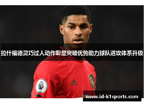 拉什福德灵巧过人动作彰显突破优势助力球队进攻体系升级