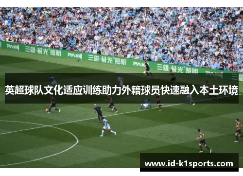 英超球队文化适应训练助力外籍球员快速融入本土环境