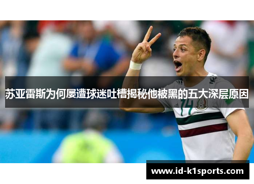 苏亚雷斯为何屡遭球迷吐槽揭秘他被黑的五大深层原因