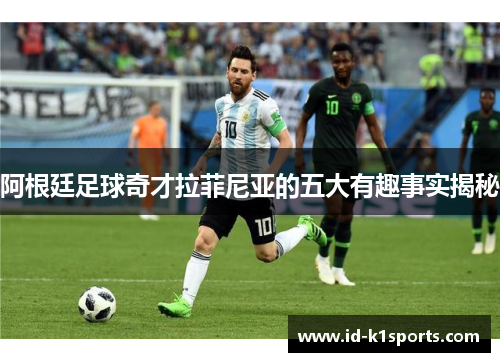 阿根廷足球奇才拉菲尼亚的五大有趣事实揭秘