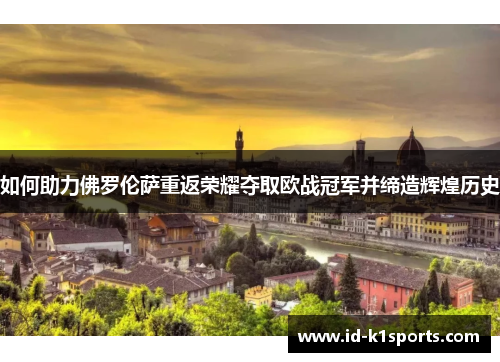 如何助力佛罗伦萨重返荣耀夺取欧战冠军并缔造辉煌历史